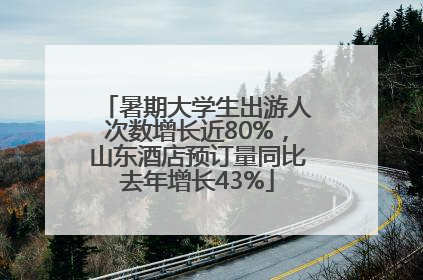 暑期大学生出游人次数增长近80%，山东酒店预订量同比去年增长43%